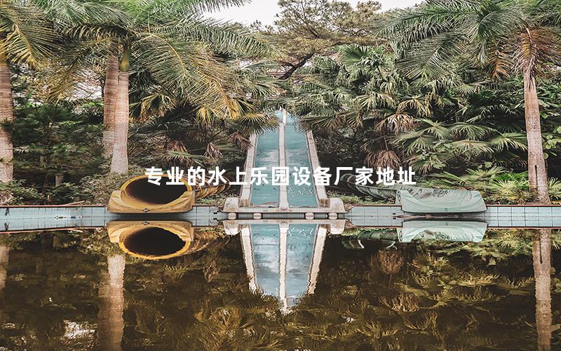 專業(yè)的水上樂園設(shè)備廠家地址