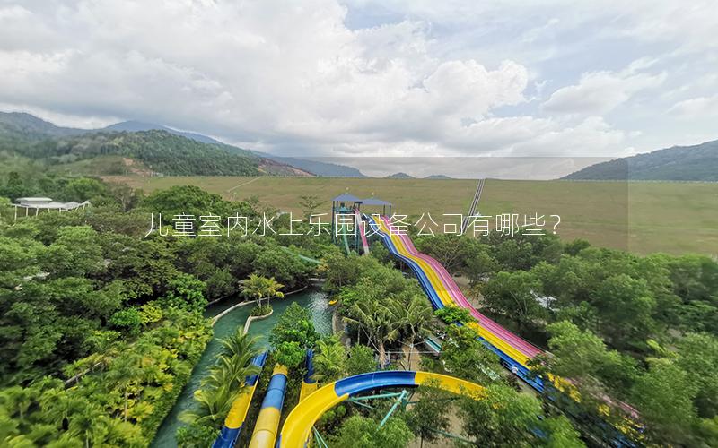 兒童室內(nèi)水上樂園設(shè)備公司有哪些？