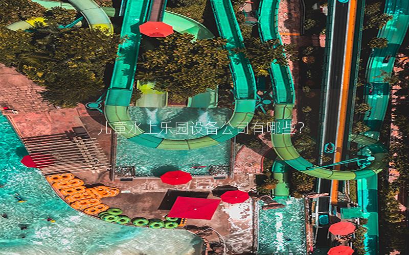 兒童水上樂園設(shè)備公司有哪些？