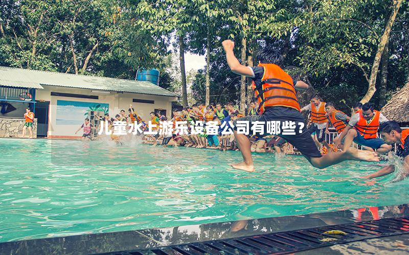 兒童水上游樂設(shè)備公司有哪些？