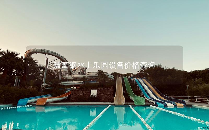 玻璃鋼水上樂園設(shè)備價格查詢